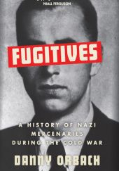Okładka książki Fugitives: A History of Nazi Mercenaries During the Cold War Danny Orbach