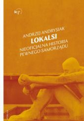 Okładka książki Lokalsi. Nieoficjalna historia pewnego samorządu Andrzej Andrysiak