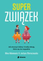 Okładka książki Superzwiązek. Jak stworzyć dobrą i trwałą relację, która się nie rozpadnie Alina Adamowicz, Justyna Moraczewska