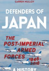 Okładka książki Defenders of Japan: The Post-Imperial Armed Forces, 1946-2016. A History Garren Mulloy