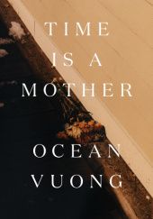 Okładka książki Time Is A Mother Ocean Vuong