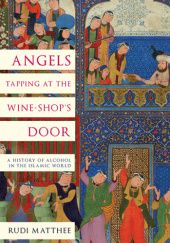 Okładka książki Angels Tapping at the Wine-­Shop’s Door: A History of Alcohol in the Islamic World Rudi Matthee