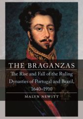 Okładka książki The Braganzas: The Rise and Fall of the Ruling Dynasties of Portugal and Brazil, 1640–1910 Malyn Newitt