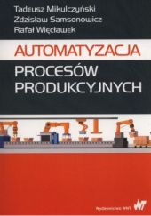 Okładka książki Automatyzacja procesów produkcyjnych Tadeusz Mikulczyński, Zdzisław Samsonowicz, Rafał Więcławek
