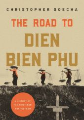 Okładka książki The Road to Dien Bien Phu: A History of the First War for Vietnam Christopher Goscha
