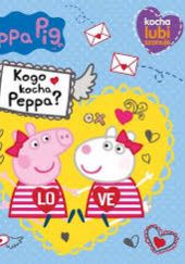 Okładka książki Peppa Pig. Kocha, lubi, szanuje. Kogo kocha Peppa? praca zbiorowa