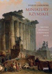 Okładka książki Miniatury Rzymskie. Krótkie opowieści o rzymskim micie. Juliusz Gałkowski