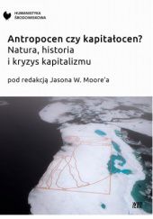 Okładka książki Antropocen czy kapitałocen? Natura, historia i kryzys kapitalizmu Jason W. Moore