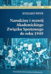 Okładka książki Narodziny i rozwój Akademickiego Związku Sportowego do roku 1949 Ryszard Wryk