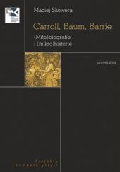 Okładka książki Carroll, Baum, Barrie. (Mito)biografie i (mikro)historie Maciej Skowera
