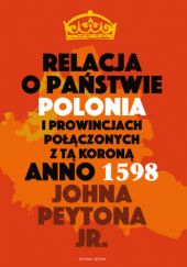 Okładka książki Relacja o państwie Polonia i prowincjach połączonych z tą koroną John Jr. Peyton