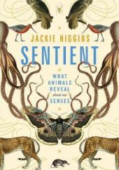 Okładka książki Sentient: What Animals Reveal About Our Senses Jackie Higgins