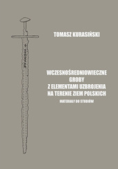 Okładka książki Wczesnośredniowieczne groby z elementami uzbrojenia na terenie ziem polskich Tomasz Kurasiński
