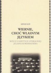 Okładka książki Wiernie, choć własnym językiem. Rzecz o krytyce literackiej Juliana Kornhausera Adrian Gleń