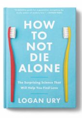 Okładka książki How To Not Die Alone: The Surprising Science That Will Help You Find Love Logan Ury