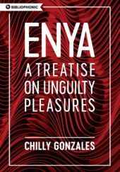 Okładka książki Enya. A Treatise on Unguilty Pleasures Chilly Gonzalez
