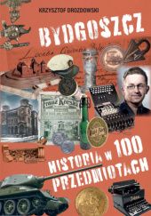 Okładka książki Bydgoszcz. Historia w 100 przedmiotach Krzysztof Drozdowski