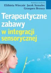 Okładka książki Terapeutyczne zabawy w integracji sensorycznej Grzegorz Brzuzy, Jacek Szmalec, Elżbieta Wieczór