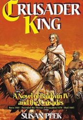 Okładka książki Crusader King: A Novel of Baldwin IV and the Crusades Susan Peek