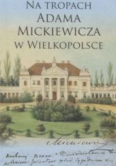 Okładka książki Na tropach Adama Mickiewicza w Wielkopolsce Jerzy Borowczyk, Zofia Dambek, Elżbieta Lijewska