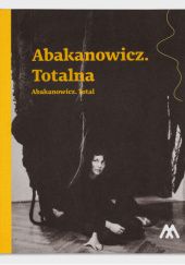 Okładka książki Abakanowicz. Totalna Barbara Banaś, Iwona Dorota Bigos