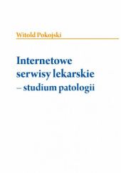 Okładka książki Internetowe serwisy lekarskie – studium patologii Witold Pokojski