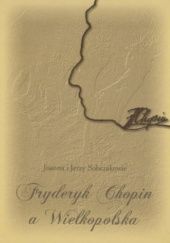 Okładka książki Fryderyk Chopin a Wielkopolska Jerzy Sobczak, Joanna Sobczak
