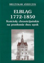 Okładka książki Elbląg 1772-1850. Kościoły chrześcijańskie na przełomie dwu epok Mieczysław Józefczyk