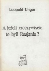 Okładka książki A jeżeli rzeczywiście to byli Rosjanie? Wybór publicystyki politycznej z paryskiej "Kultury" Leopold Unger