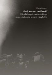 Okładka książki „Każdy pyta, co z nami będzie”. Mieszkańcy getta warszawskiego wobec wiadomości o wojnie i Zagładzie Maria Ferenc
