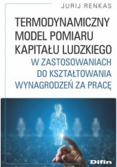 Okładka książki Termodynamiczny model pomiaru kapitału ludzkiego w zastosowaniach do kształtowania wynagrodzeń za pracę Jurij Renkas
