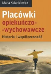Okładka książki Placówki opiekuńczo-wychowawcze. Historia i współczesność Maria Kolankiewicz
