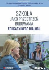 Okładka książki Szkoła jako przestrzeń budowania edukacyjnego dialogu Grażyna Cęcelek, Elżbieta Stokowska-Zagdan, Elżbieta Woźnicka