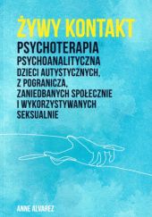 Okładka książki Żywy kontakt. Psychoterapia psychoanalityczna dzieci autystycznych, z pogranicza, zaniedbanych społecznie i wykorzystywanych seksualnie Anne Alvarez