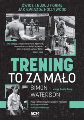 Okładka książki Trening to za mało. Ćwicz i buduj formę jak gwiazda Hollywood Simon Waterson