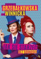 Okładka książki Jak się starzeć bez godności Magdalena Grzebałkowska, Ewa Winnicka