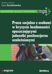 Okładka książki Praca socjalna z osobami w kryzysie bezdomności, opuszczającymi jednostki penitencjarne, uzależnionymi Ewa Grudziewska