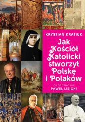 Okładka książki Jak Kościół Katolicki stworzył Polskę i Polaków Krystian Kratiuk