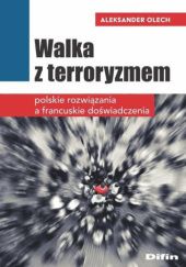Okładka książki Walka z terroryzmem. Polskie rozwiązania a francuskie doświadczenia Aleksander Olech