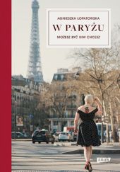 Okładka książki W Paryżu możesz być kim chcesz Agnieszka Łopatowska
