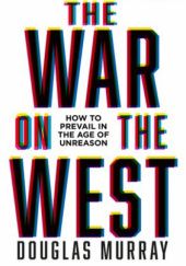 Okładka książki The War on the West: How to Prevail in the Age of Unreason Douglas Murray