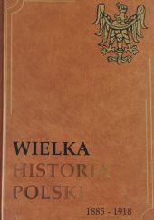 Okładka książki Wielka Historia Polski 1885-1918 Jan Ryś