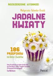 Okładka książki Jadalne kwiaty. Rozszerzone wydanie. 186 przepisów na dania z kwiatów Małgorzata Kalemba-Drożdż