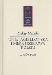 Okładka książki Unia jagiellońska i misja dziejowa Polski Oskar Halecki