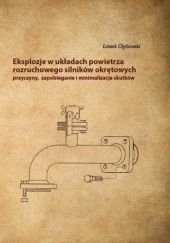 Okładka książki Eksplozje w układach powietrza rozruchowego silników okrętowych – przyczyny, zapobieganie i minimalizacja skutków Pracę Leszek Chybowski