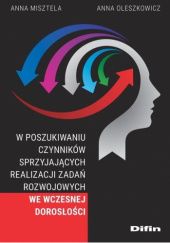 Okładka książki W poszukiwaniu czynników sprzyjających realizacji zadań rozwojowych we wczesnej dorosłości Anna Misztela, Anna Oleszkowicz
