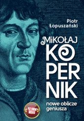 Okładka książki Mikołaj Kopernik. Nowe oblicze geniusza Piotr Łopuszański