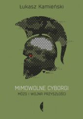 Okładka książki Mimowolne cyborgi. Mózg i wojna przyszłości Łukasz Kamieński