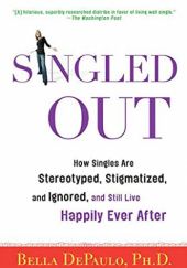 Okładka książki Singled Out: How Singles Are Stereotyped, Stigmatized, and Ignored, and Still Live Happily Ever After Bella DePaulo