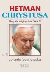 Okładka książki Hetman Chrystusa. Biografia św. Jana Pawła II, Tom 3 Jolanta Sosnowska